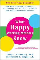 What happy working mothers know : how new findings in positive psychology can lead to a healthy and happy work/life balance