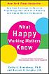 What happy working mothers know : how new findings in positive psychology can lead to a healthy and happy work/life balance