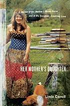 Her mother's daughter : a memoir of the mother I never knew and of my daughter, Courtney Love