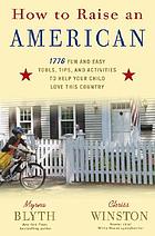 How to raise an American : 1776 fun and easy tools, tips, and activities to help your child love this country