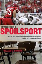 Confessions of a spoilsport : my life and hard times fighting sports corruption at an old eastern university