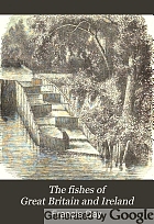 The fishes of Great Britain and Ireland.