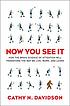 Now you see it : how the brain science of attention will transform the way we live, work, and learn