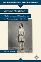 Acts of manhood : the performance of masculinity on the American stage, 1828-1865