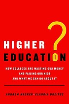 Higher education? : how colleges are wasting our money and failing our kids--and what we can do about it