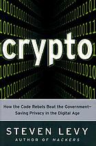 Crypto : how the code rebels beat the government, saving privacy in the digital age