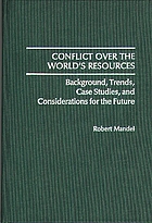 Conflict over the world's resources : background, trends, case studies, and considerations for the future