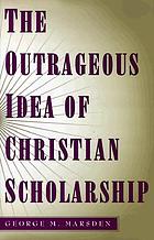 The outrageous idea of Christian scholarship