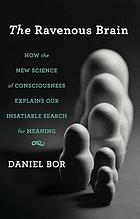 The ravenous brain : how the new science of consciousness explains our insatiable search for meaning