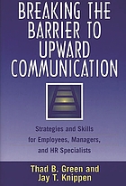 Breaking the barrier to upward communication : strategies and skills for employees, managers, and HR specialists