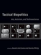 Tactical biopolitics : art, activism, and technoscience