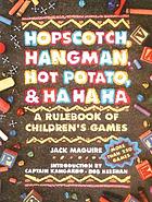 Hopscotch, hangman, hot potato, and ha, ha, ha : a rulebook of children's games