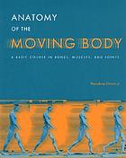 Anatomy of the moving body : a basic course in bones, muscles, and joints
