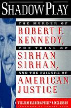 Shadow play : the murder of Robert F. Kennedy, the trial of Sirhan Sirhan, and the failure of American justice