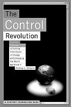 The control revolution : how the Internet is putting individuals in charge and changing the world we know