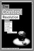The control revolution : how the Internet is putting individuals in charge and changing the world we know