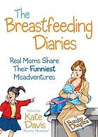 The breastfeeding diaries : [real moms share their funniest misadventures]