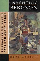 Inventing Bergson : cultural politics and the Parisian avant-garde