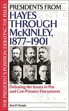 Presidents from Hayes through McKinley : debating the issues in pro and con primary documents