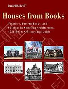Houses from books : treatises, pattern books, and catalogs in American architecture, 1738-1950 : a history and guide