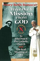 We're on a mission from God : the generation X guide to John Paul II, the Catholic Church, and the real meaning of life