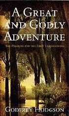 A great & godly adventure : the Pilgrims & the myth of the first Thanksgiving