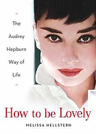 How to be lovely : the Audrey Hepburn way of life