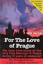 For the love of Prague : how it really was during the Communist times : the love story of the only free American living in Prague during 30 years of the totalitarian regime : From the tragedy of communism to the comedy of capitalism!
