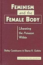 Feminism and the female body : liberating the Amazon within