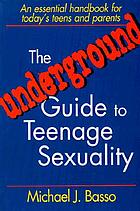 The underground guide to teenage sexuality : an essential handbook for today's teens & parents