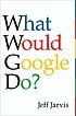 What would Google do? by  Jeff Jarvis 