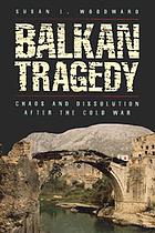 Balkan tragedy : chaos and dissolution after the Cold War