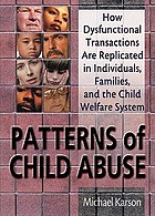 Patterns of child abuse : how dysfunctional transactions are replicated in individuals, families, and the child welfare system