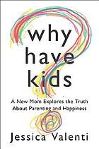 Why have kids? : a new mom explores the truth about parenting and happiness