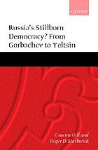 Russia's stillborn democracy? : from Gorbachev to Yeltsin