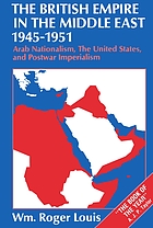 The British Empire in the Middle East, 1945-1951 : Arab nationalism, the United States, and postwar imperialism