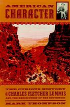 American character : the curious life of Charles Fletcher Lummis and the rediscovery of the Southwest