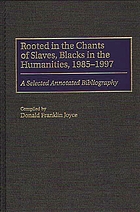 Rooted in the chants of slaves, Blacks in the humanities, 1985-1997 : a selected annotated bibliography