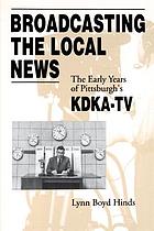 Broadcasting the local news : the early years of Pittsburgh's KDKA-TV