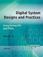 Digital system designs and practices : using Verilog HDL and FPGAs