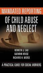 Mandated reporting of child abuse and neglect : a practical guide for social workers