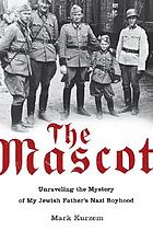 The mascot : unraveling the mystery of my Jewish father's Nazi boyhood