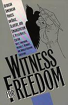 Witness for freedom : African American voices on race, slavery, and emancipation