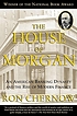 The house of Morgan : an American banking dynasty and the rise of modern finance