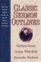 Classic sermon outlines : over 100 sermon outlines by three of the best known preachers of all time