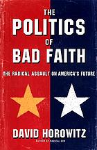 The politics of bad faith : the radical assault on America's future