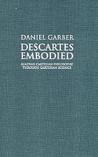 Descartes embodied : reading Cartesian philosophy through Cartesian science