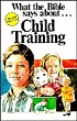 What the Bible says about child training de J  Richard Fugate