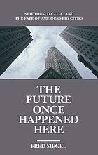 The future once happened here : New York, D.C., L.A., and the fate of America's big cities