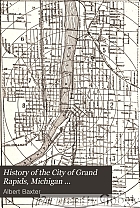 History of the city of Grand Rapids, Michigan ... (With an appendix--History of Lowell, Michigan)